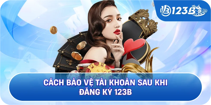 Cách Bảo Vệ Tài Khoản Sau Khi Đăng Ký 123B